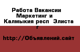 Работа Вакансии - Маркетинг и PR. Калмыкия респ.,Элиста г.